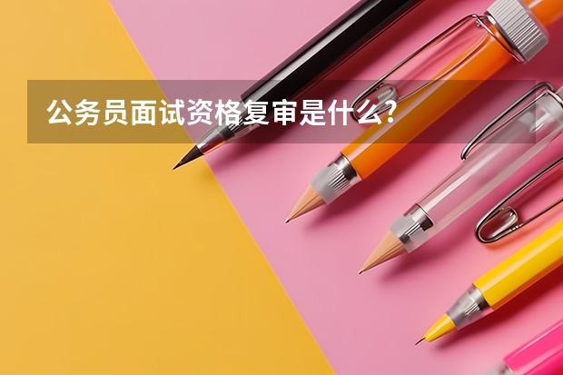公务员面试资格复审是什么?