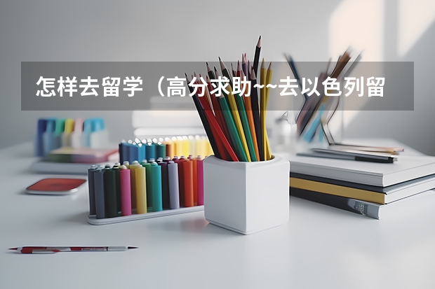 怎样去留学(高分求助~~去以色列留学读研的问题~~)