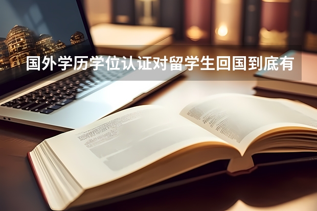 国外学历学位认证对留学生回国到底有什么用处?