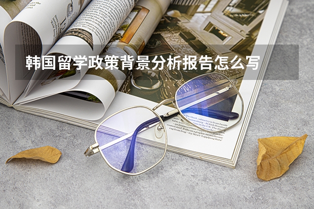 韩国留学政策背景分析报告怎么写