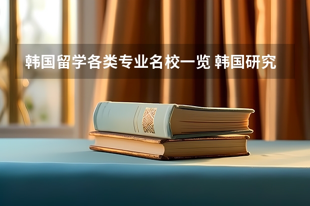 韩国留学各类专业名校一览 韩国研究生留学中等偏上的公立大学有那些？