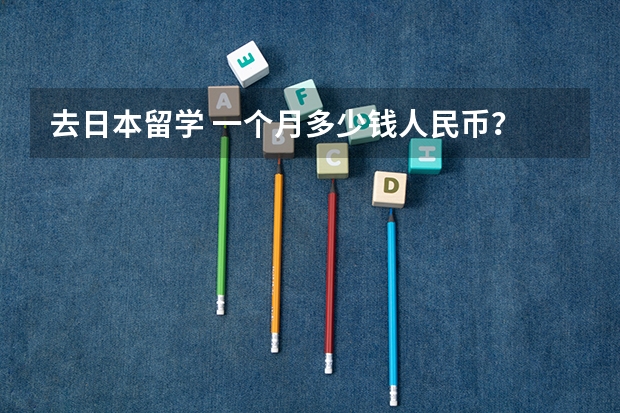 去日本留学 一个月多少钱人民币?