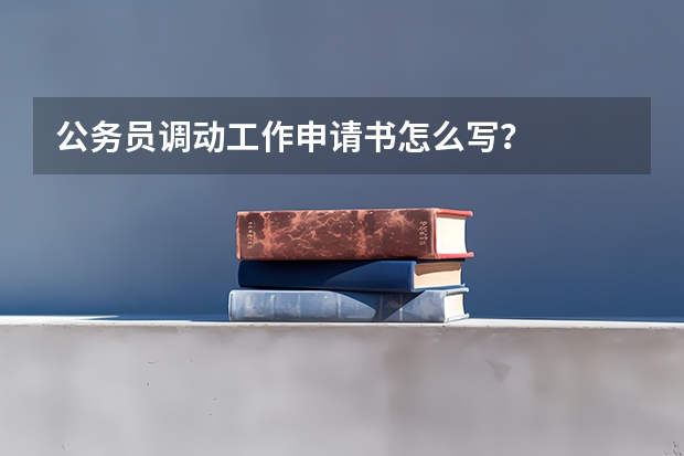 公务员调动工作申请书怎么写？