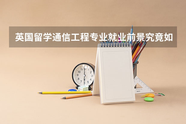 英国留学通信工程专业就业前景究竟如何呢？