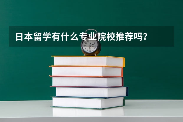 日本留学有什么专业院校推荐吗？