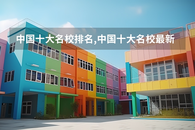 中国十大名校排名,中国十大名校最新排名大学(世界排名前十名的大学)