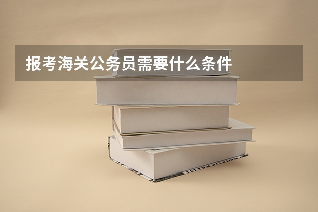报考海关公务员需要什么条件