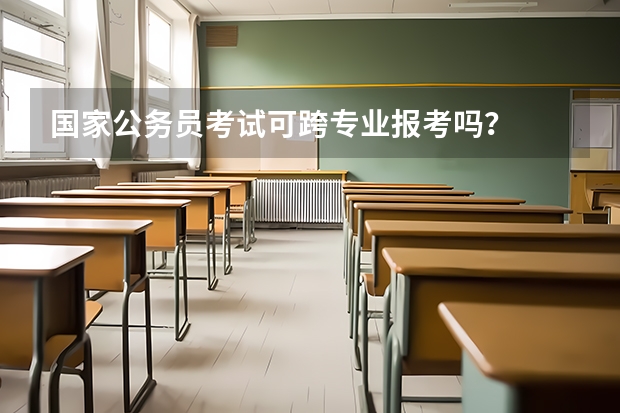 国家公务员考试可跨专业报考吗？