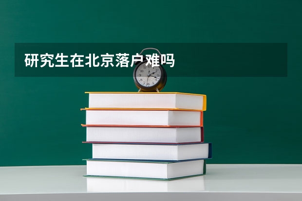 研究生在北京落户难吗