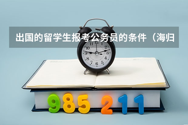 出国的留学生报考公务员的条件(海归可以考公务员么?)
