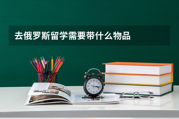 去俄罗斯留学需要带什么物品