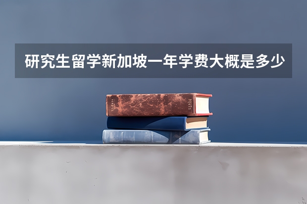 研究生留学新加坡一年学费大概是多少？