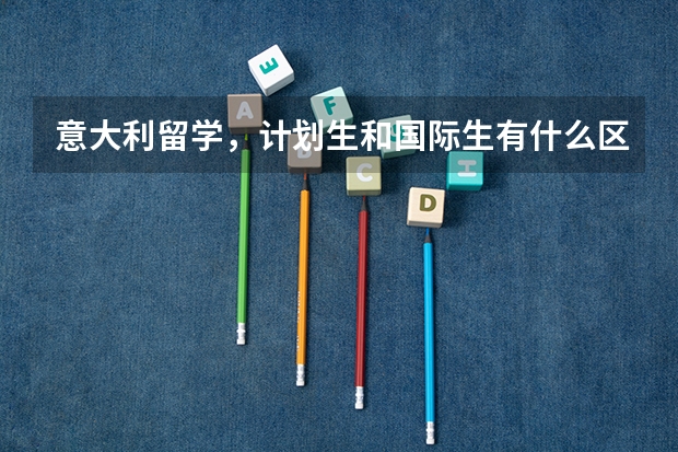 意大利留学，计划生和国际生有什么区别