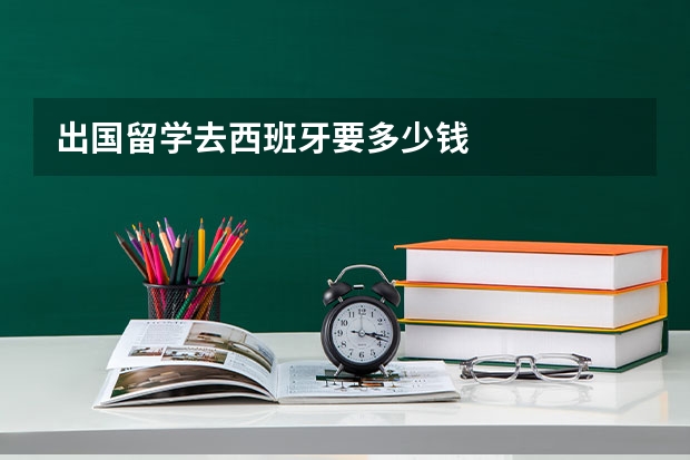 出国留学去西班牙要多少钱