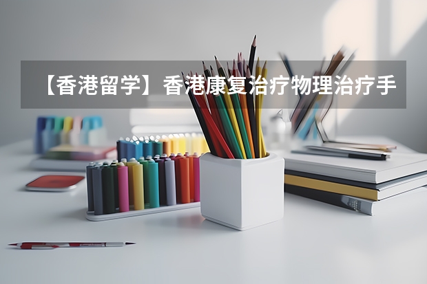 【香港留学】香港康复治疗/物理治疗/手法物理治疗/职业治疗专业院校最全汇总+申请要求解析（运动康复专业美国留学）