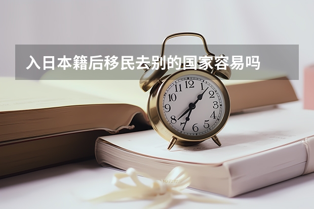 入日本籍后移民去别的国家容易吗