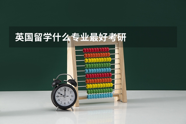 英国留学什么专业最好考研