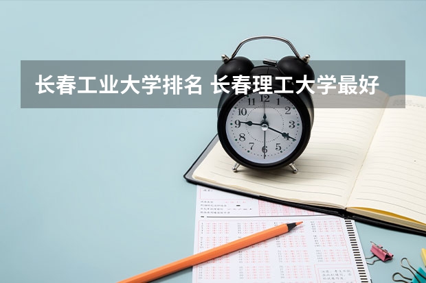长春工业大学排名 长春理工大学最好的专业