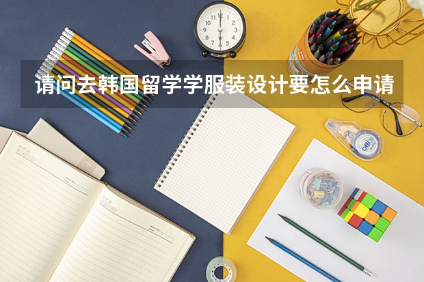 请问去韩国留学学服装设计要怎么申请哪个大学好?