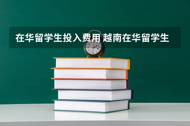 在华留学生投入费用 越南在华留学生数量