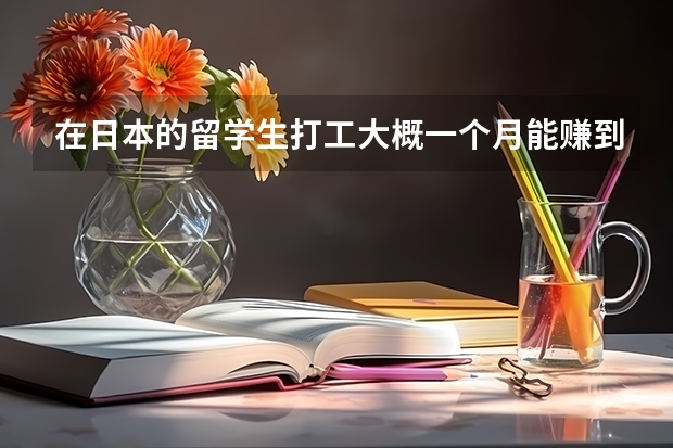 在日本的留学生打工大概一个月能赚到多少