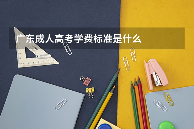 广东成人高考学费标准是什么