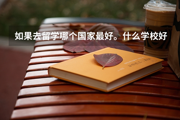 如果去留学哪个国家最好。什么学校好？怎么考进去外国的学校？要什么
