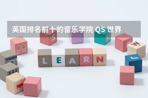 英国排名前十的音乐学院 QS 世界排名——英国大学排名（前500院校）