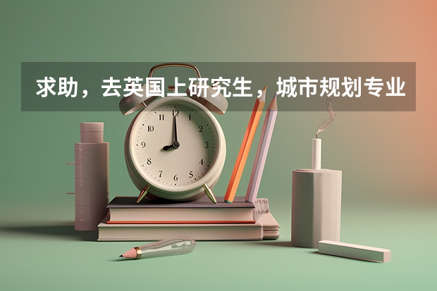 求助，去英国上研究生，城市规划专业，哪个大学比较好