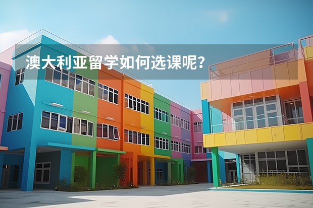 澳大利亚留学如何选课呢？