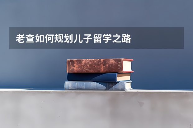 老查如何规划儿子留学之路