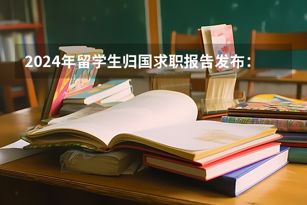 2024年留学生归国求职报告发布：超八成选择回国就业！（留学生回国找工作的就业情况？）