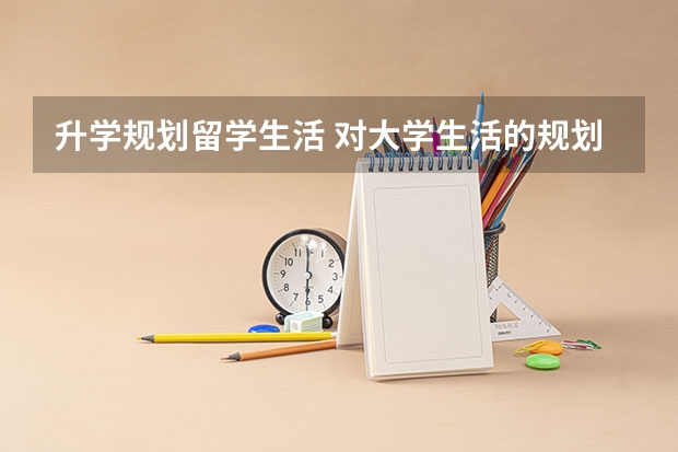 升学规划留学生活 对大学生活的规划和展望?