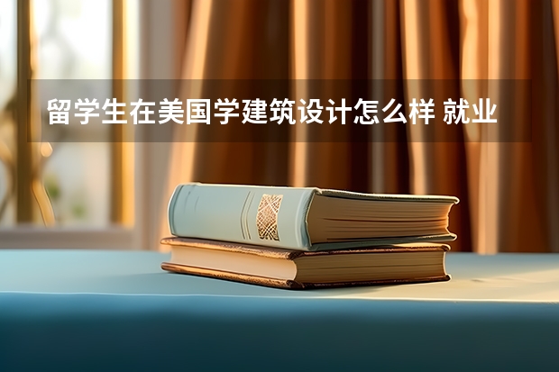 留学生在美国学建筑设计怎么样 就业前景如何