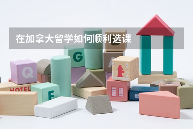 在加拿大留学如何顺利选课