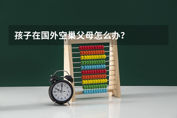 孩子在国外空巢父母怎么办？