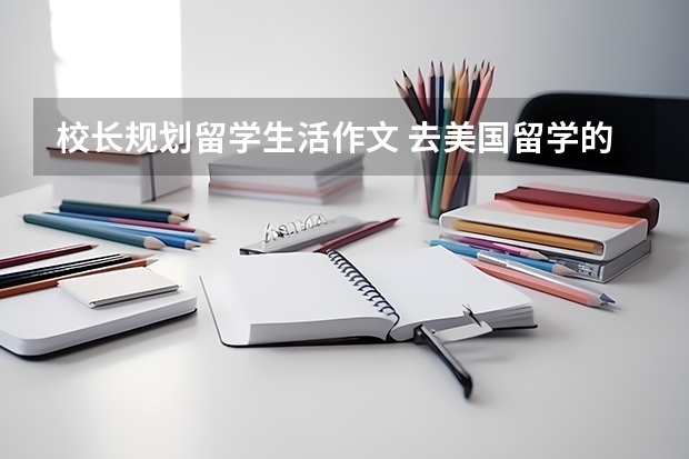 校长规划留学生活作文 去美国留学的英语作文