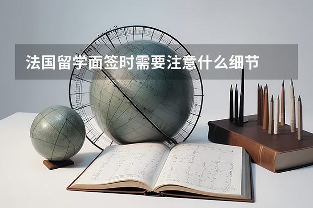 法国留学面签时需要注意什么细节