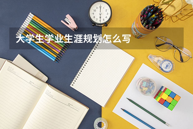 大学生学业生涯规划怎么写