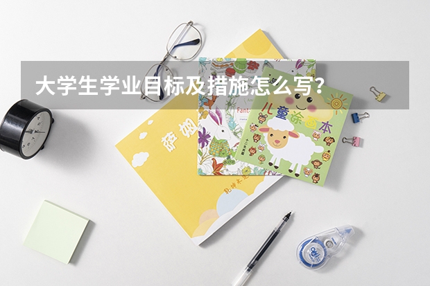 大学生学业目标及措施怎么写？