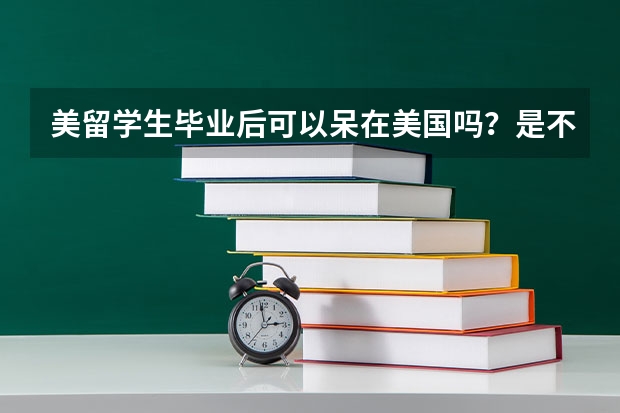 美留学生毕业后可以呆在美国吗？是不是一定得回国？