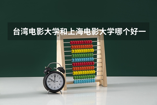 台湾电影大学和上海电影大学哪个好一些？