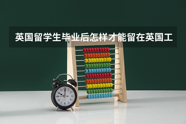 英国留学生毕业后怎样才能留在英国工作（职业规划）