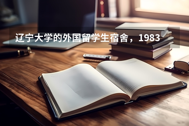 辽宁大学的外国留学生宿舍，1983年（英国留学生宿舍受人欢迎，怎样才能挑到最合适的）