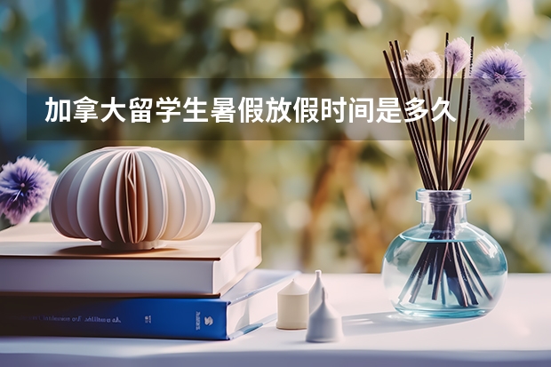 加拿大留学生暑假放假时间是多久