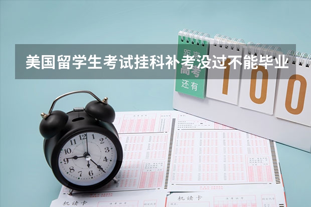美国留学生考试挂科补考没过不能毕业怎么办？