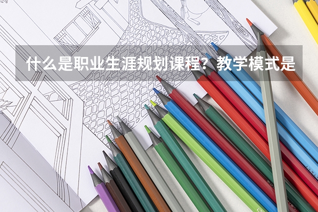 什么是职业生涯规划课程？教学模式是什么？
