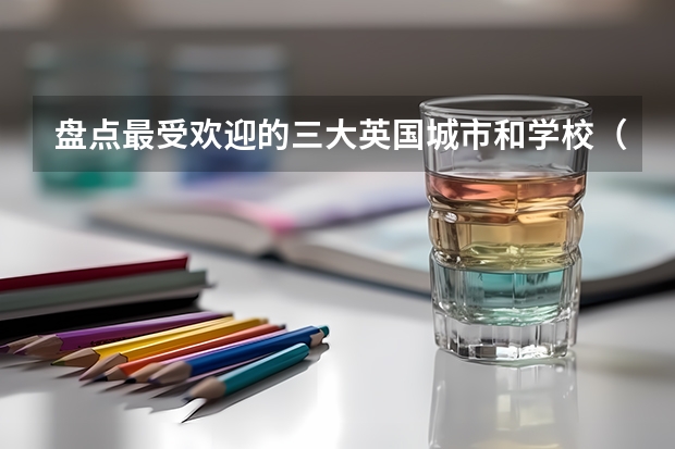 盘点最受欢迎的三大英国城市和学校(英国留学:留学生想在英国租房,先要码住这几个网站)