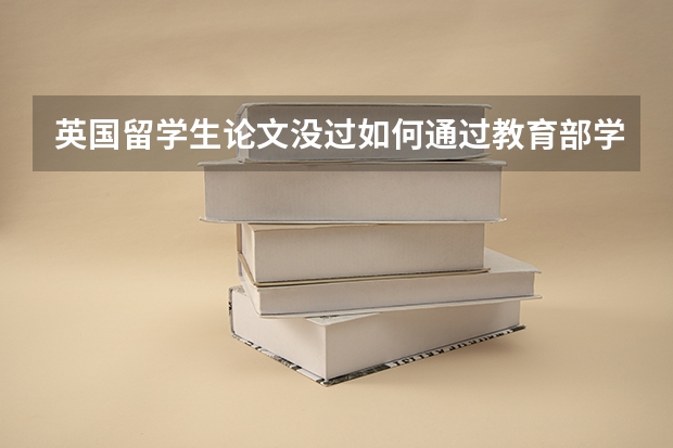 英国留学生论文没过如何通过教育部学历认证呢？