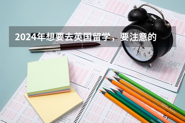 2024年想要去英国留学,要注意的事项有哪些?